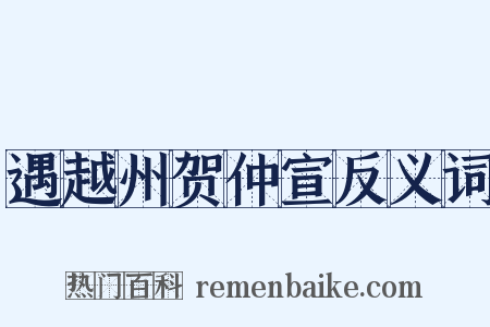 遇越州贺仲宣反义词是什么意思的图片